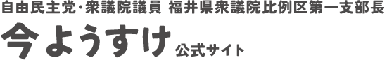 自由民主党・衆議院議員　衆議院福井県比例区支部長　今ようすけ公式サイト